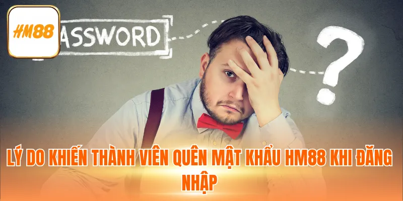 Lý do khiến thành viên quên mật khẩu HM88 khi đăng nhập