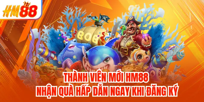 Thành viên mới HM88 nhận quà hấp dẫn ngay khi đăng ký